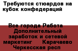 Требуются стюардов на кубок конфедерацийFIFA. - Все города Работа » Дополнительный заработок и сетевой маркетинг   . Карачаево-Черкесская респ.
